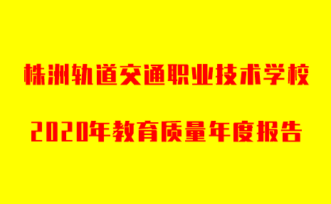株洲軌道交通職業(yè)技術(shù)學(xué)校2020年教育質(zhì)量年度報告