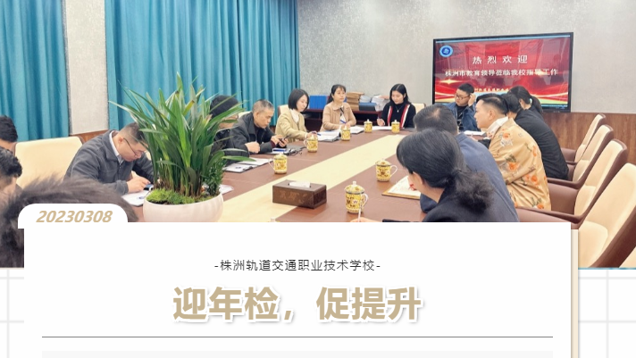 以檢促優(yōu)，穩(wěn)步前行-株洲軌道交通職業(yè)技術(shù)學(xué)校迎接2022年度年檢工作